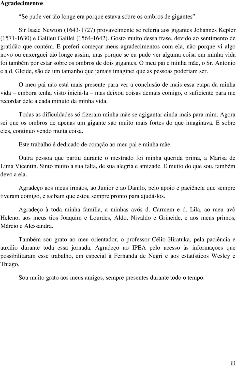 E preferi começar meus agradecimentos com ela, não porque vi algo novo ou enxerguei tão longe assim, mas porque se eu pude ver alguma coisa em minha vida foi também por estar sobre os ombros de dois