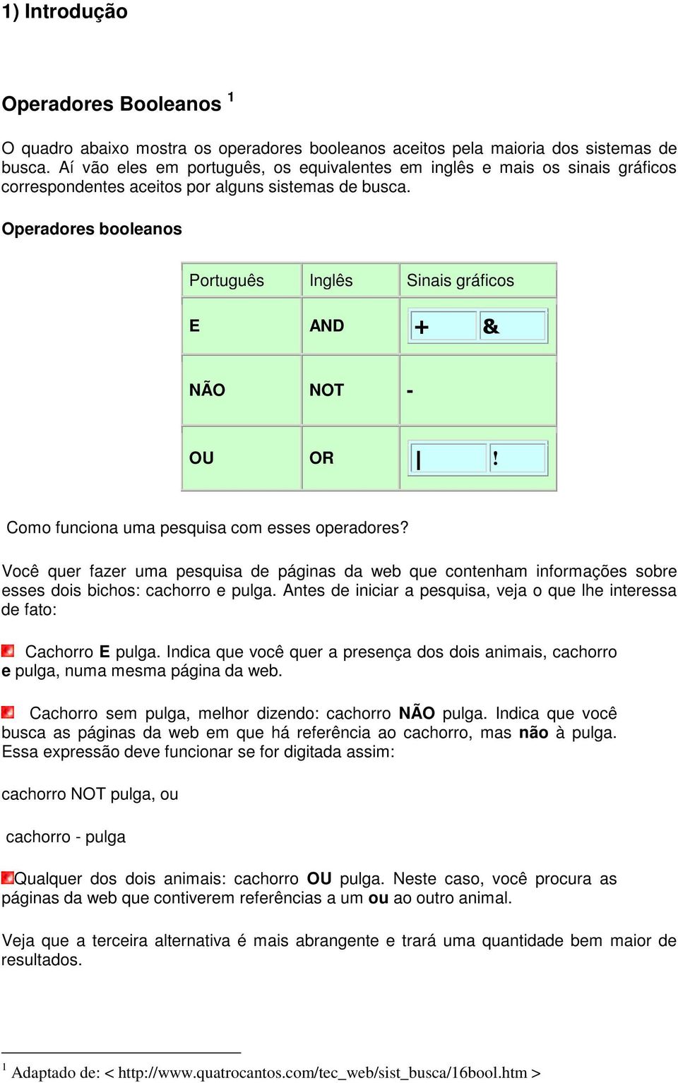 Operadores booleanos Português Inglês Sinais gráficos E AND NÃO NOT - OU OR! Como funciona uma pesquisa com esses operadores?