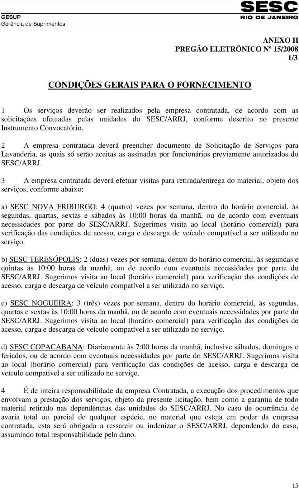 2 A empresa contratada deverá preencher documento de Solicitação de Serviços para Lavanderia, as quais só serão aceitas as assinadas por funcionários previamente autorizados do SESC/ARRJ.