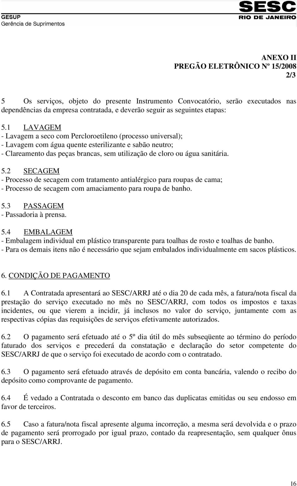 5.2 SECAGEM - Processo de secagem com tratamento antialérgico para roupas de cama; - Processo de secagem com amaciamento para roupa de banho. 5.