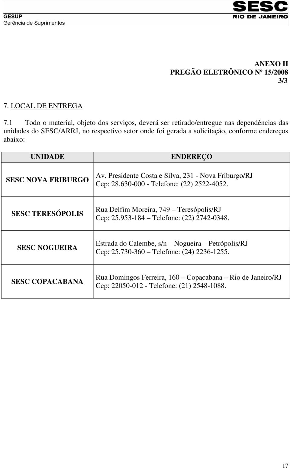 endereços abaixo: UNIDADE SESC NOVA FRIBURGO ENDEREÇO Av. Presidente Costa e Silva, 231 - Nova Friburgo/RJ Cep: 28.630-000 - Telefone: (22) 2522-4052.