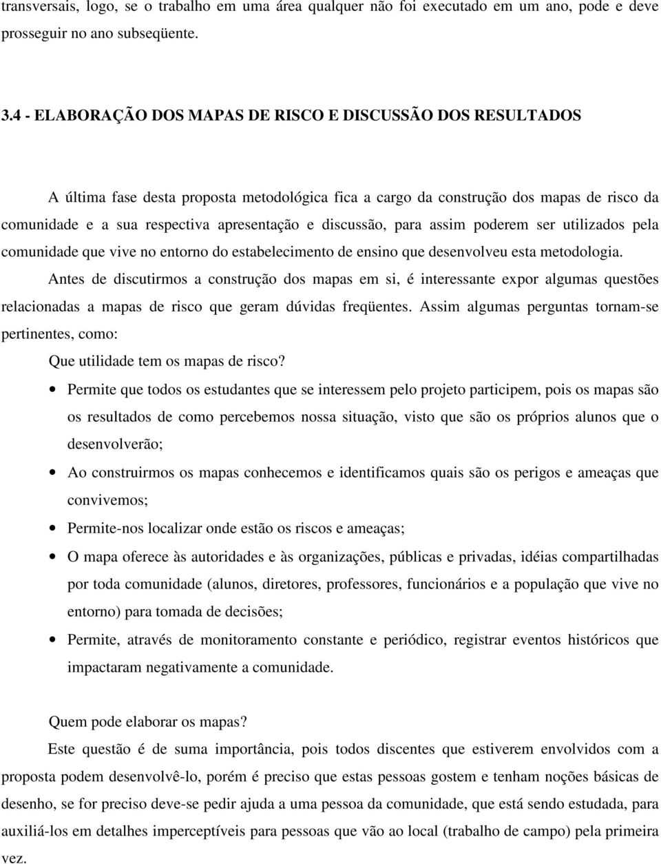 discussão, para assim poderem ser utilizados pela comunidade que vive no entorno do estabelecimento de ensino que desenvolveu esta metodologia.