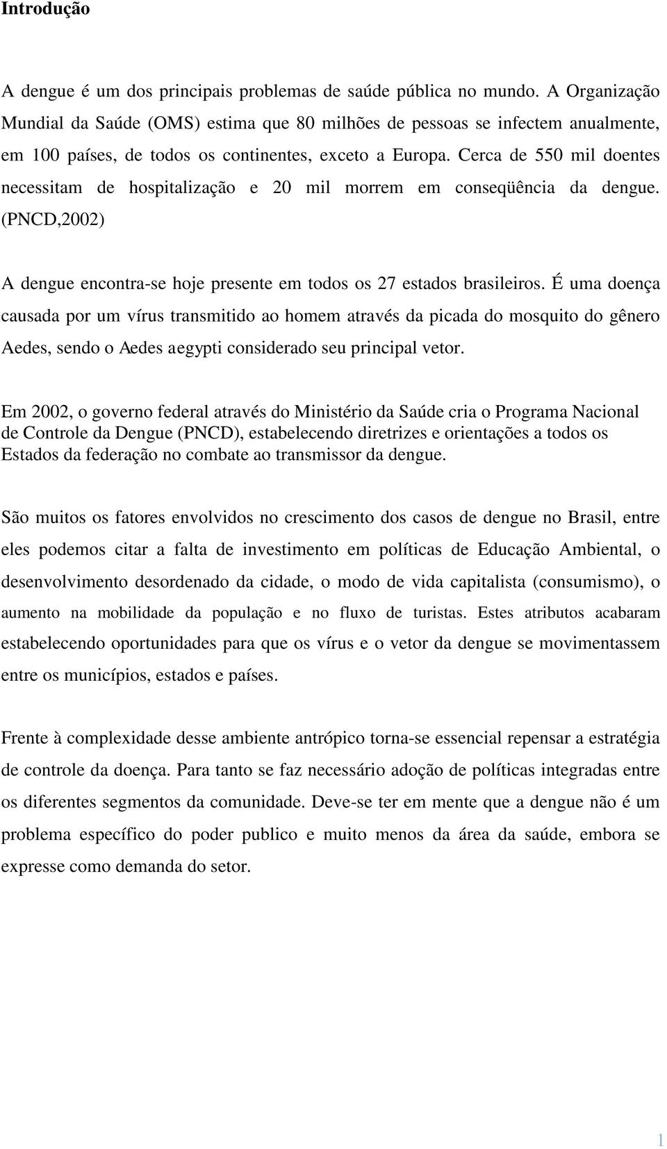 Cerca de 550 mil doentes necessitam de hospitalização e 20 mil morrem em conseqüência da dengue. (PNCD,2002) A dengue encontra-se hoje presente em todos os 27 estados brasileiros.