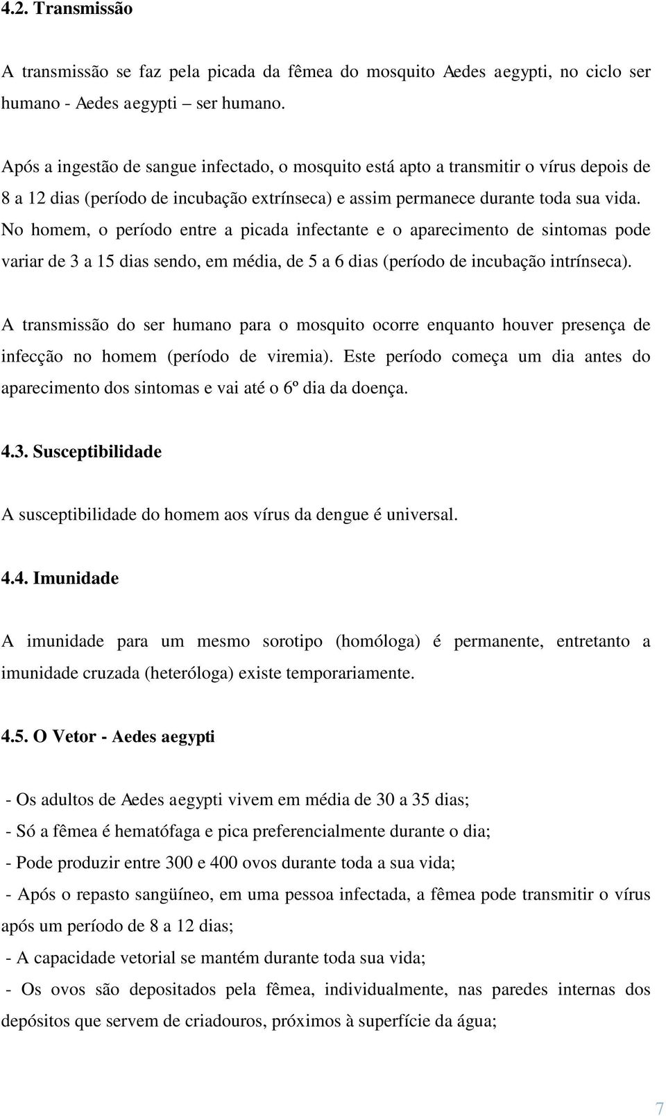 No homem, o período entre a picada infectante e o aparecimento de sintomas pode variar de 3 a 15 dias sendo, em média, de 5 a 6 dias (período de incubação intrínseca).