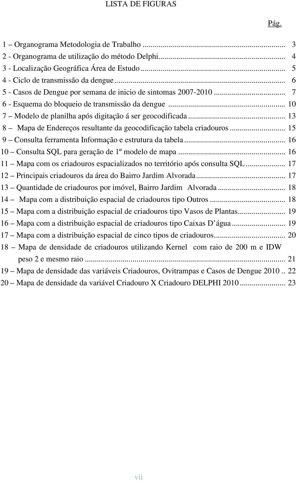 .. 13 8 Mapa de Endereços resultante da geocodificação tabela criadouros... 15 9 Consulta ferramenta Informação e estrutura da tabela... 16 10 Consulta SQL para geração de 1º modelo de mapa.