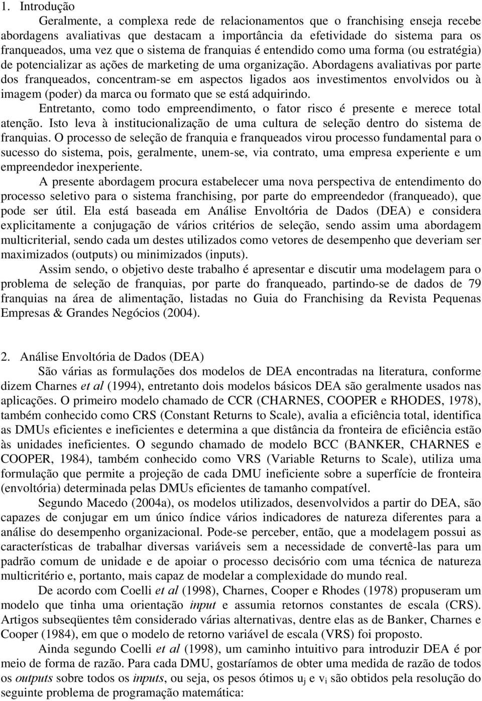 Abordagens avaliativas por parte dos franqueados, concentram-se em aspectos ligados aos investimentos envoldos ou à imagem (poder) da marca ou formato que se está adquirindo.