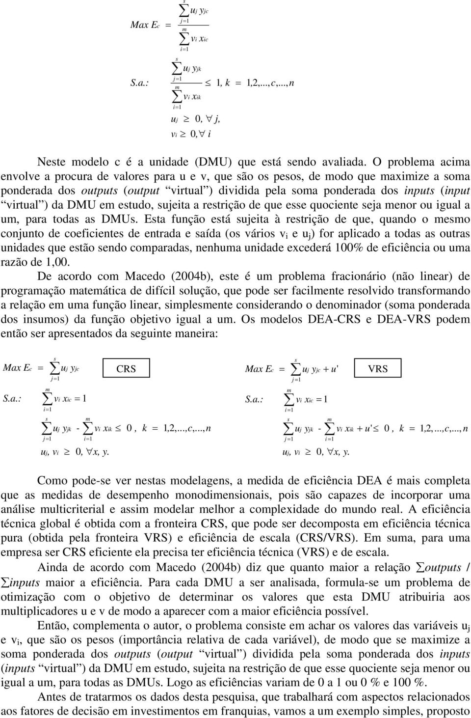 DMU em estudo, seita a restrição de que esse quociente seja menor ou igual a um, para todas as DMUs.