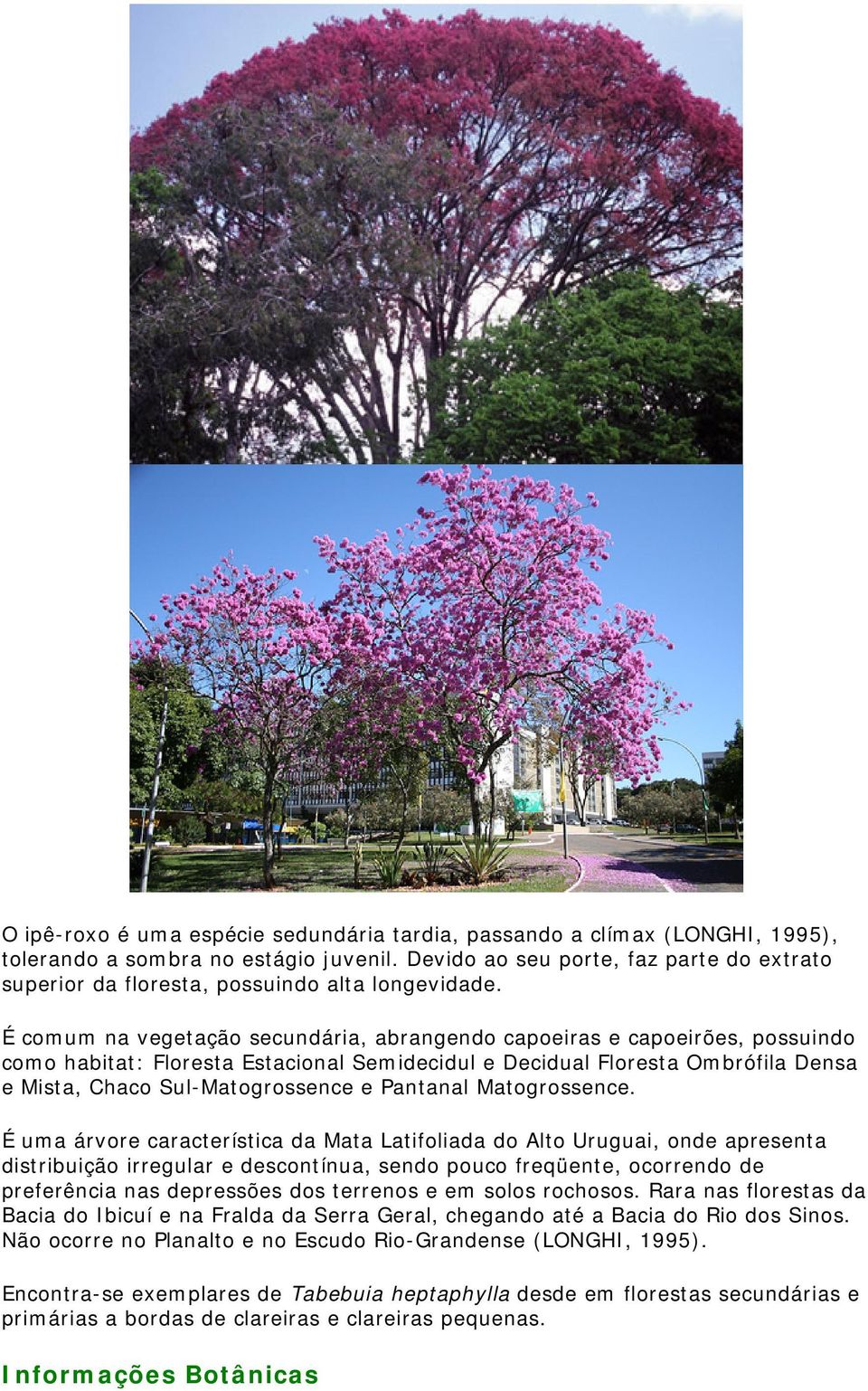 É comum na vegetação secundária, abrangendo capoeiras e capoeirões, possuindo como habitat: Floresta Estacional Semidecidul e Decidual Floresta Ombrófila Densa e Mista, Chaco Sul-Matogrossence e