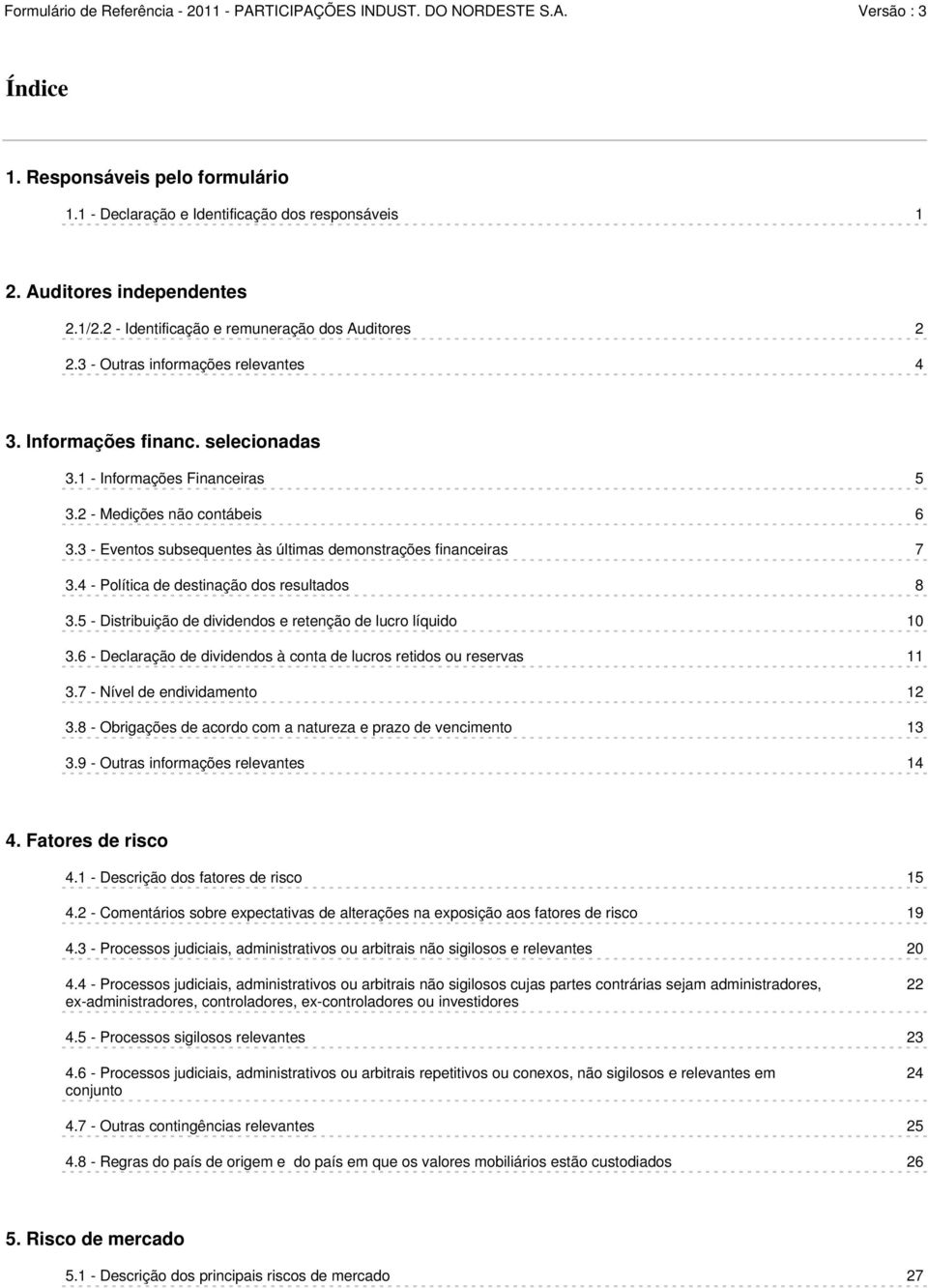 3 - Eventos subsequentes às últimas demonstrações financeiras 7 3.4 - Política de destinação dos resultados 8 3.5 - Distribuição de dividendos e retenção de lucro líquido 10 3.