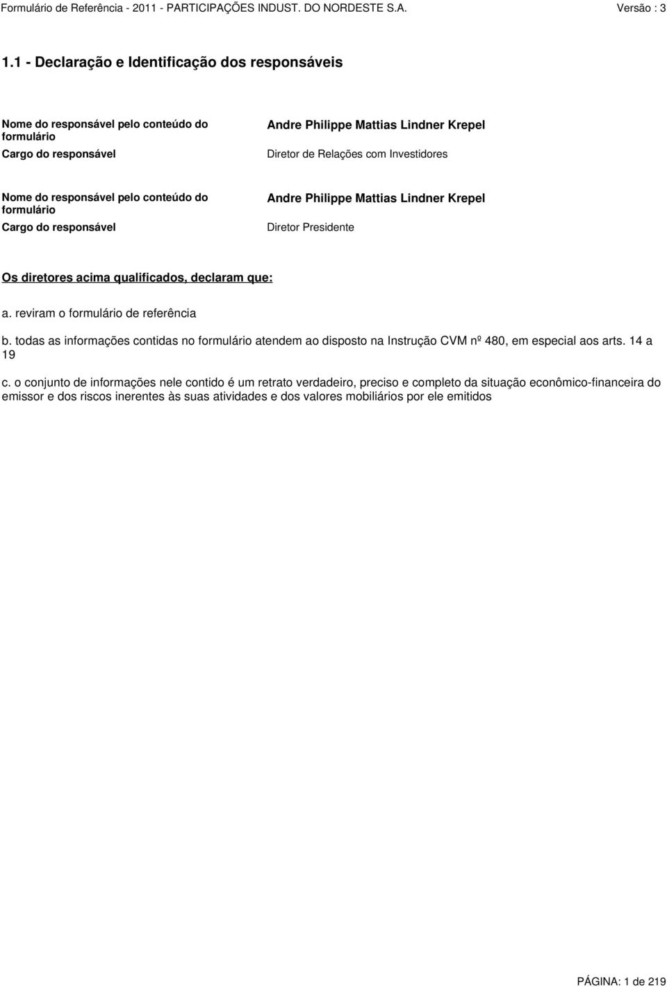 reviram o formulário de referência b. todas as informações contidas no formulário atendem ao disposto na Instrução CVM nº 480, em especial aos arts. 14 a 19 c.