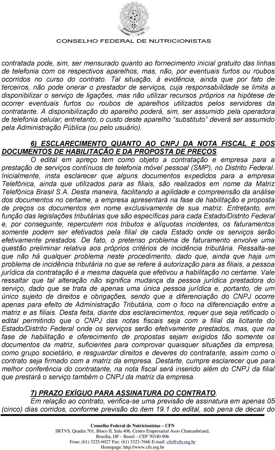 Tal situação, à evidência, ainda que por fato de terceiros, não pode onerar o prestador de serviços, cuja responsabilidade se limita a disponibilizar o serviço de ligações, mas não utilizar recursos