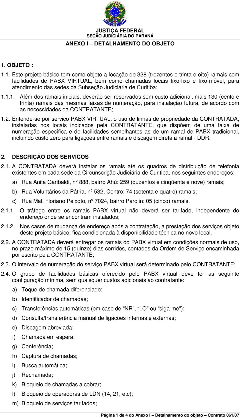 1. Este projeto básico tem como objeto a locação de 338 (trezentos e trinta e oito) ramais com facilidades de PABX VIRTUAL, bem como chamadas locais fixo-fixo e fixo-móvel, para atendimento das sedes