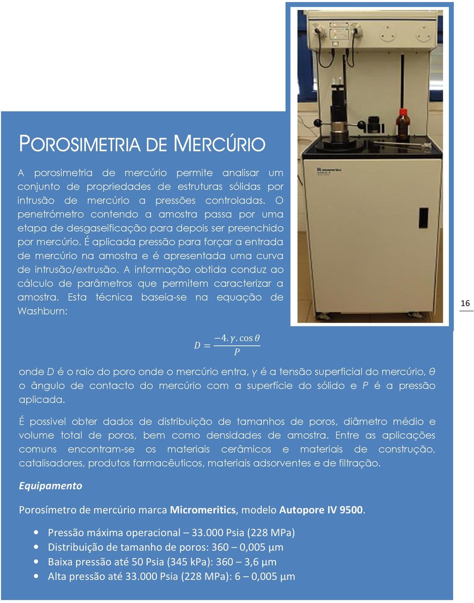 É aplicada pressão para forçar a entrada de mercúrio na amostra e é apresentada uma curva de intrusão/extrusão. A informação obtida conduz ao cálculo de parâmetros que permitem caracterizar a amostra.