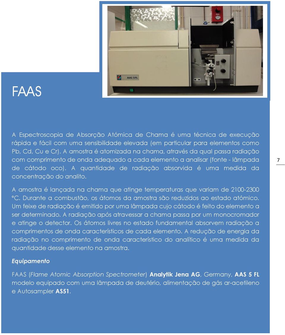 A quantidade de radiação absorvida é uma medida da concentração do analito. 7 A amostra é lançada na chama que atinge temperaturas que variam de 2100-2300 ºC.