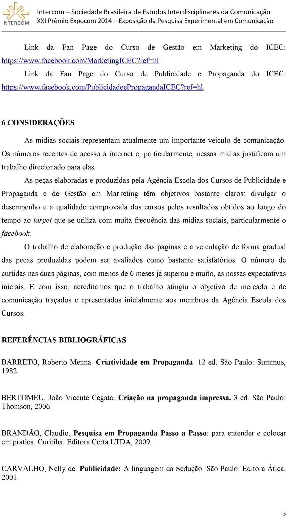 Os números recentes de acesso à internet e, particularmente, nessas mídias justificam um trabalho direcionado para elas.