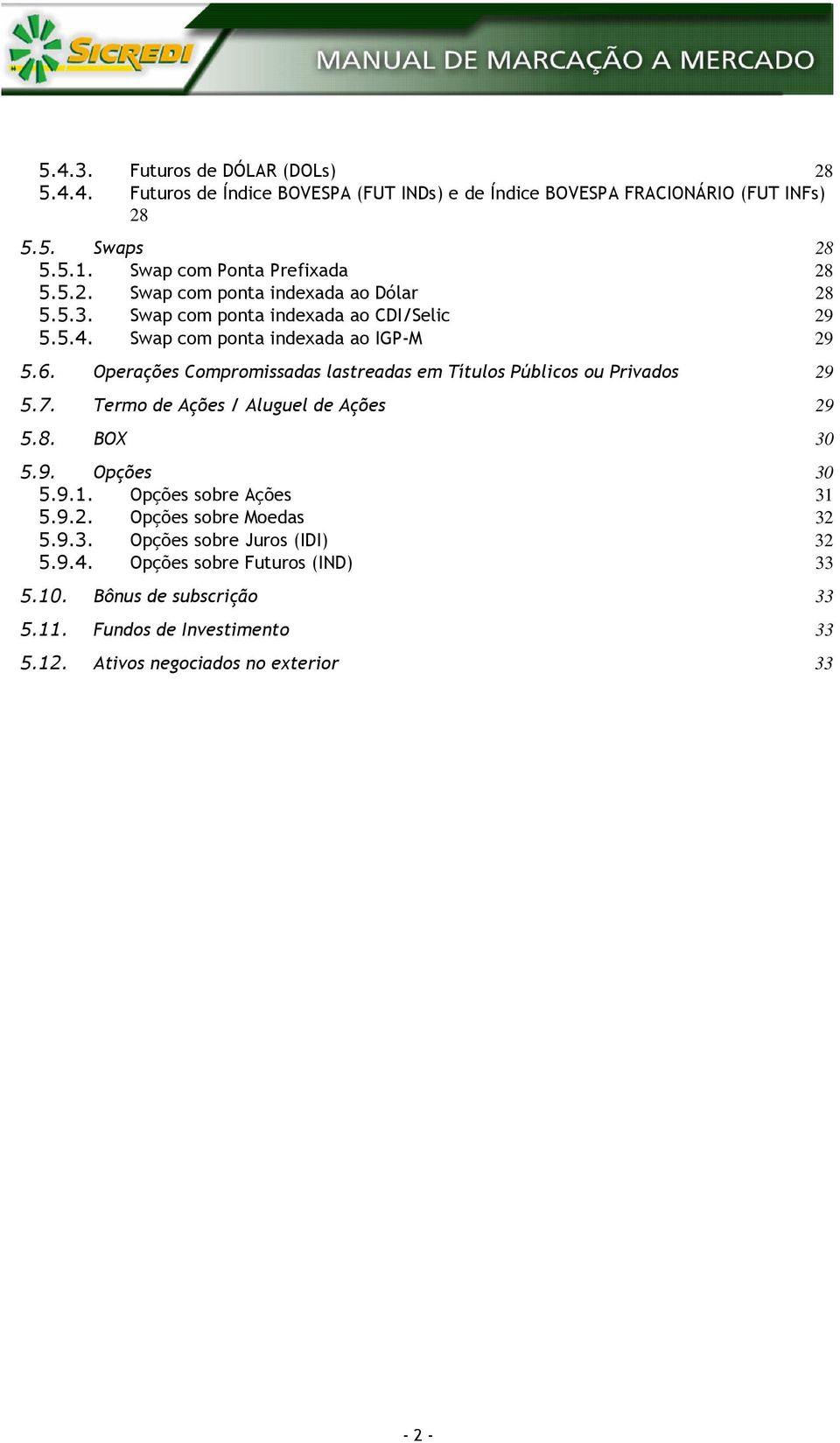 Operações Compromissadas lastreadas em Títulos Públicos ou Privados 9 5.7. Termo de Ações / Aluguel de Ações 9 5.8. BOX 30 5.9. Opções 30 5.9.. Opções sobre Ações 3 5.