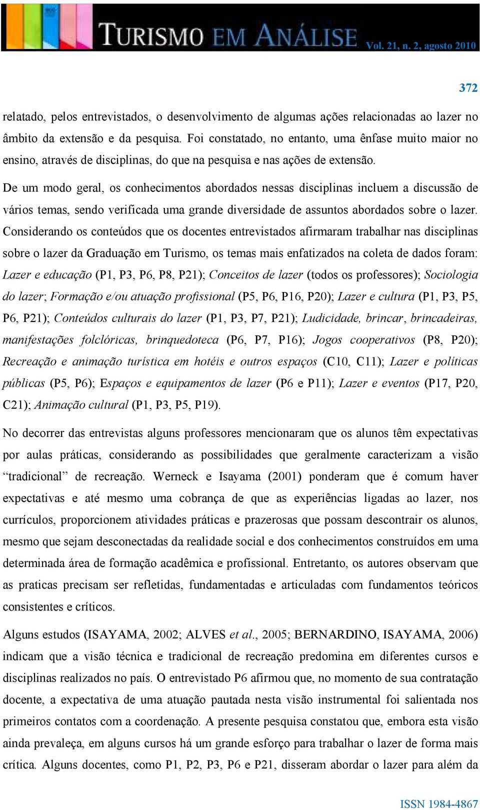 De um modo geral, os conhecimentos abordados nessas disciplinas incluem a discussão de vários temas, sendo verificada uma grande diversidade de assuntos abordados sobre o lazer.