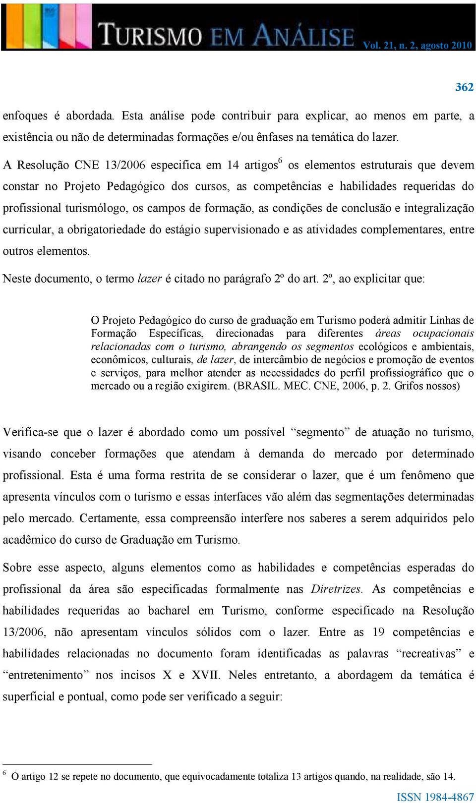 os campos de formação, as condições de conclusão e integralização curricular, a obrigatoriedade do estágio supervisionado e as atividades complementares, entre outros elementos.