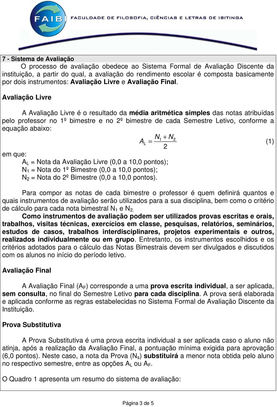 Avaliação Livre A Avaliação Livre é o resultado da média aritmética simples das notas atribuídas pelo professor no 1º bimestre e no 2º bimestre de cada Semestre Letivo, conforme a equação abaixo: N 1