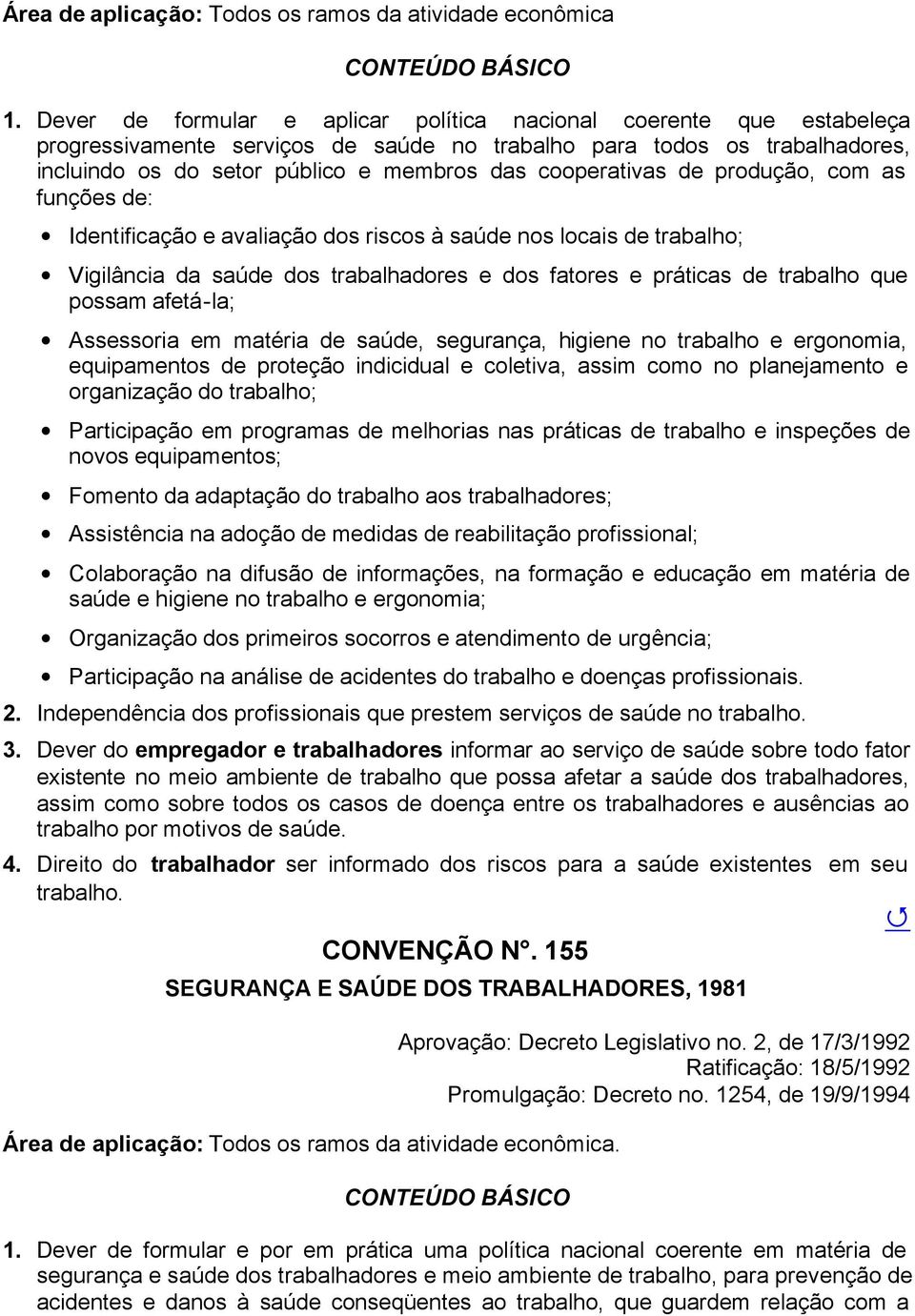 cooperativas de produção, com as funções de: Identificação e avaliação dos riscos à saúde nos locais de trabalho; Vigilância da saúde dos trabalhadores e dos fatores e práticas de trabalho que possam