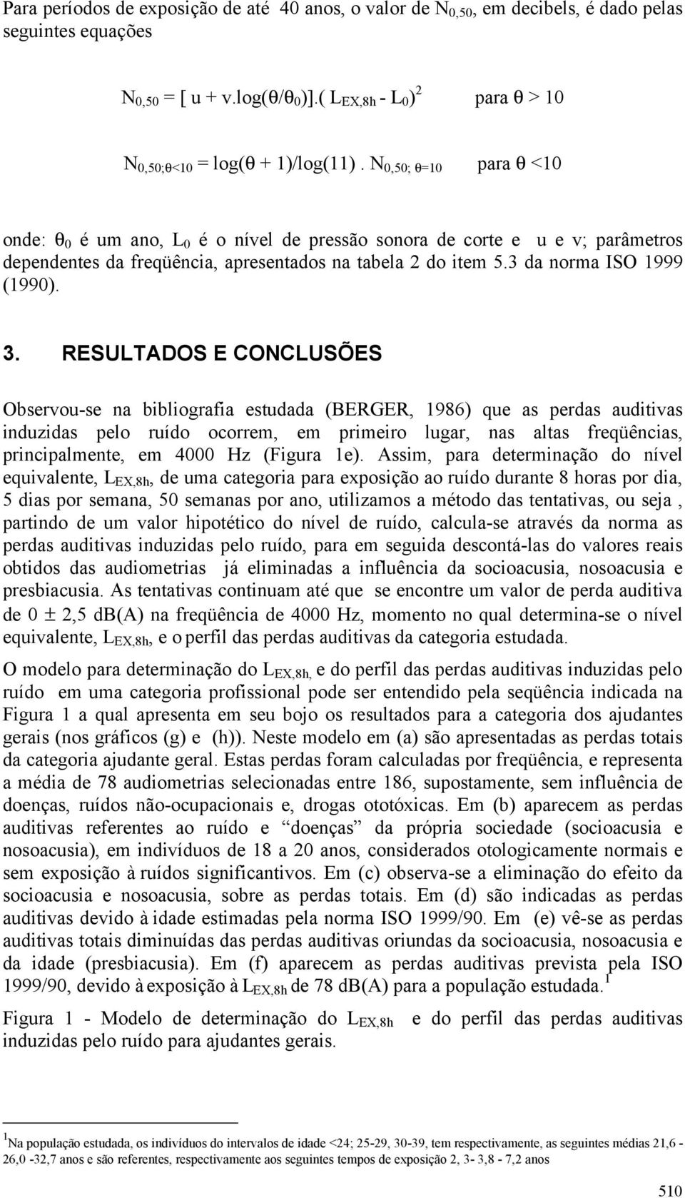 N 0,50; θ=10 para θ <10 onde: θ 0 é um ano, L 0 é o nível de pressão sonora de corte e u e v; parâmetros dependentes da freqüência, apresentados na tabela 2 do item 5.3 da norma ISO 1999 (1990). 3.