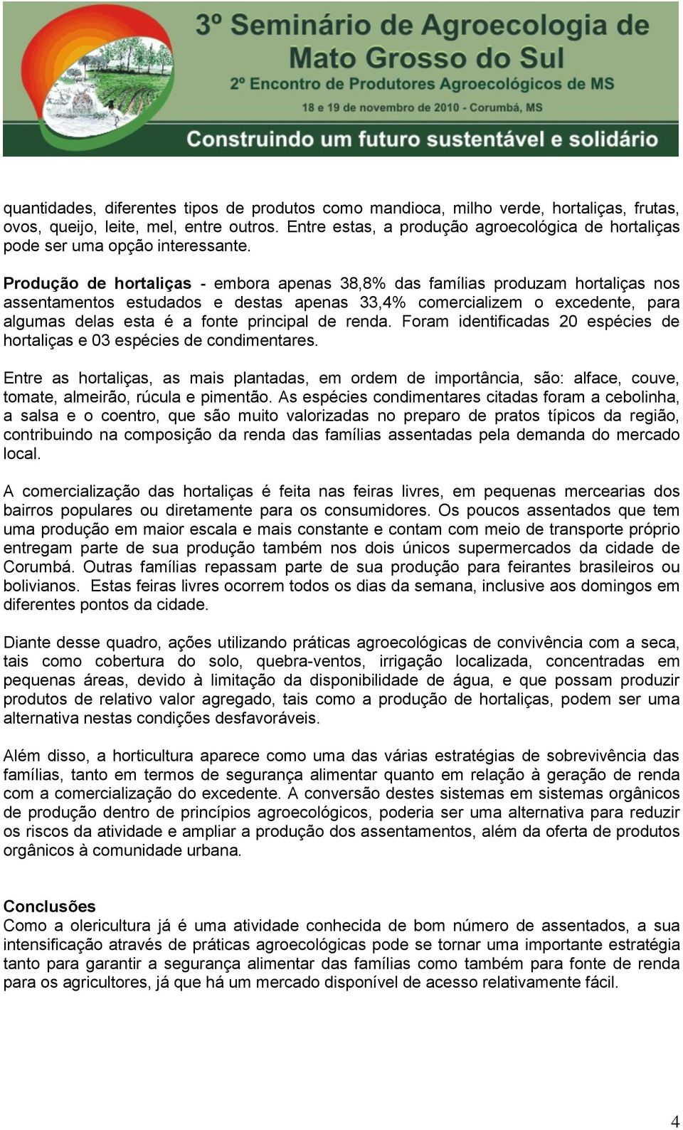 Produção de hortaliças - embora apenas 38,8% das famílias produzam hortaliças nos assentamentos estudados e destas apenas 33,4% comercializem o excedente, para algumas delas esta é a fonte principal