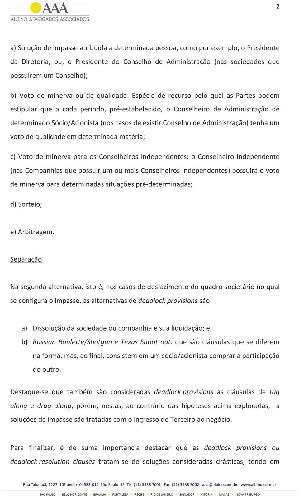 existir Conselho de Administração) tenha um voto de qualidade em determinada matéria; c) Voto de minerva para os Conselheiros Independentes: o Conselheiro Independente (nas Companhias que possuir um