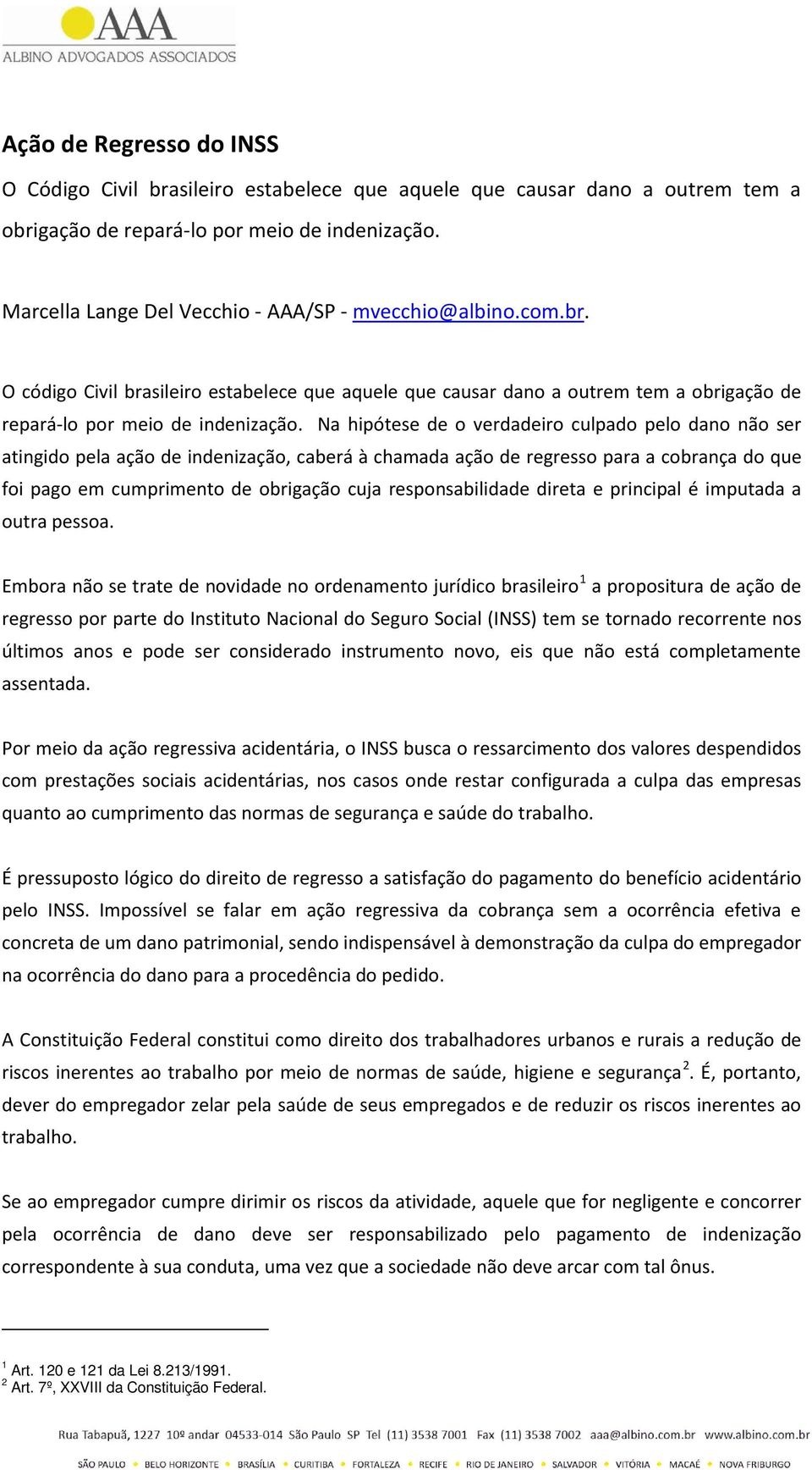 Na hipótese de o verdadeiro culpado pelo dano não ser atingido pela ação de indenização, caberá à chamada ação de regresso para a cobrança do que foi pago em cumprimento de obrigação cuja