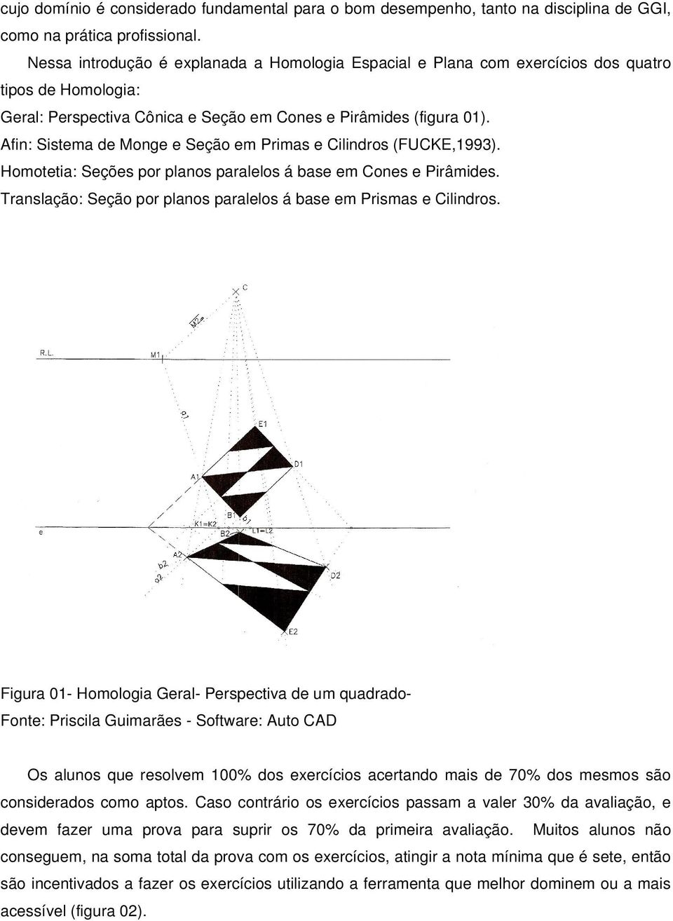 Afin: Sistema de Monge e Seção em Primas e Cilindros (FUCKE,1993). Homotetia: Seções por planos paralelos á base em Cones e Pirâmides.