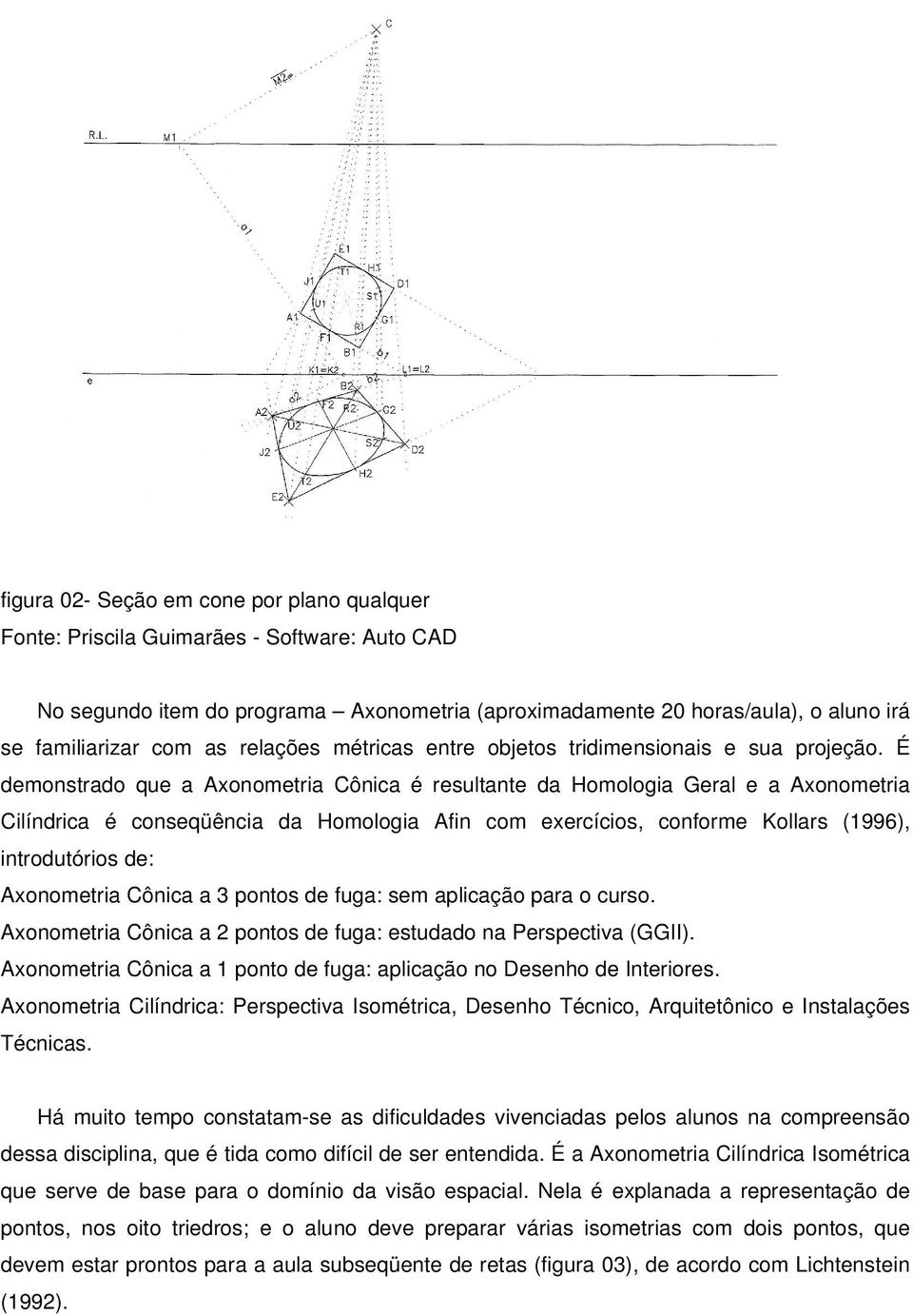 É demonstrado que a Axonometria Cônica é resultante da Homologia Geral e a Axonometria Cilíndrica é conseqüência da Homologia Afin com exercícios, conforme Kollars (1996), introdutórios de: