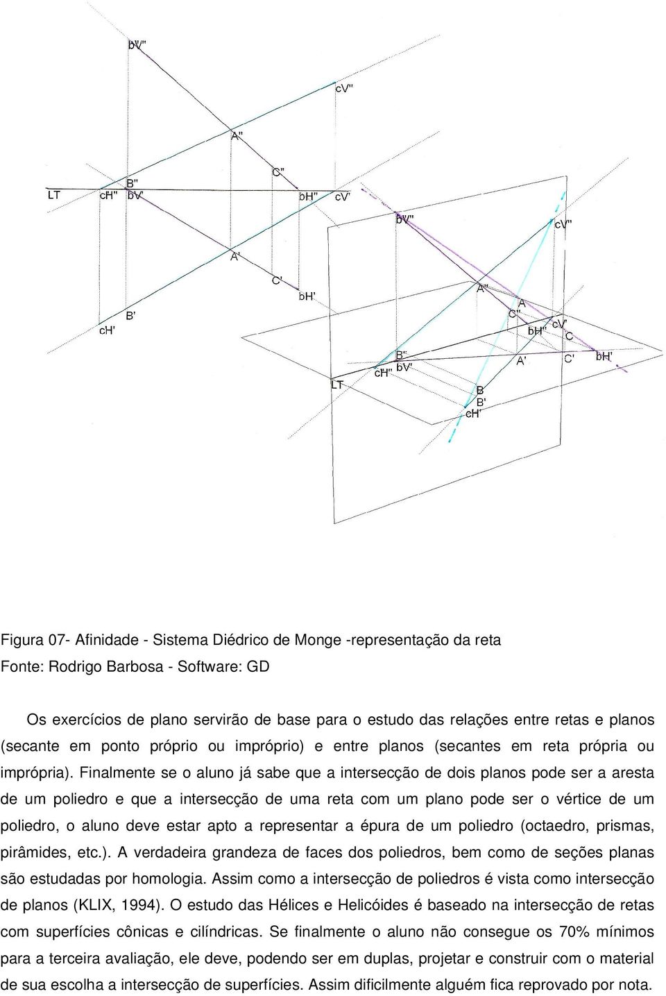 Finalmente se o aluno já sabe que a intersecção de dois planos pode ser a aresta de um poliedro e que a intersecção de uma reta com um plano pode ser o vértice de um poliedro, o aluno deve estar apto