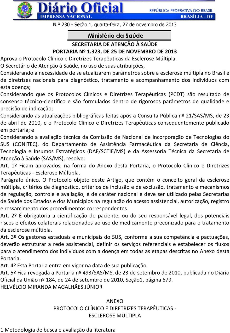 O Secretário de Atenção à Saúde, no uso de suas atribuições, Considerando a necessidade de se atualizarem parâmetros sobre a esclerose múltipla no Brasil e de diretrizes nacionais para diagnóstico,