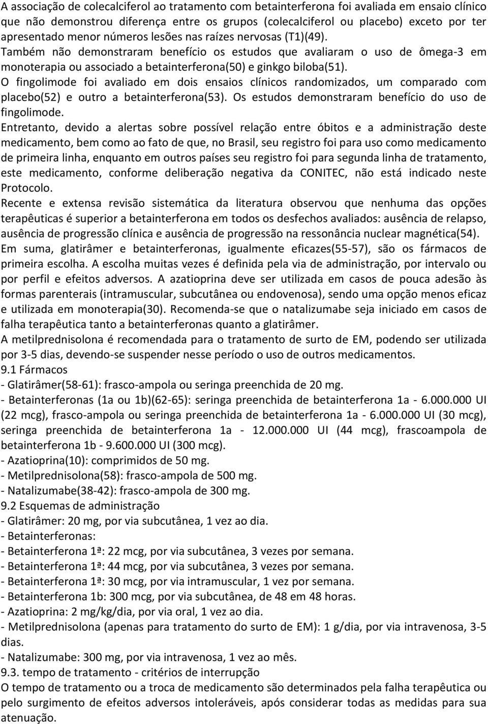 O fingolimode foi avaliado em dois ensaios clínicos randomizados, um comparado com placebo(52) e outro a betainterferona(53). Os estudos demonstraram benefício do uso de fingolimode.