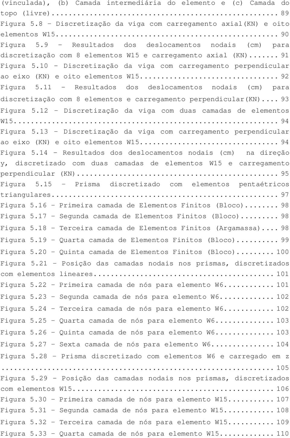 10 - Discretização da viga com carregamento perpendicular ao eixo (KN) e oito elementos W15.... 92 Figura 5.