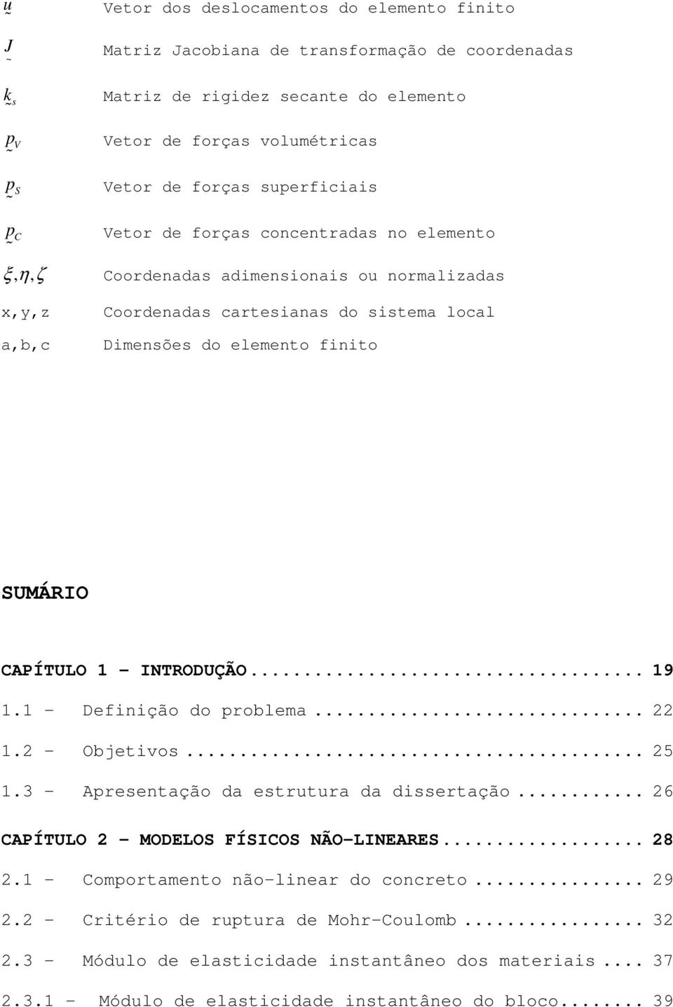 SUMÁRIO CAPÍTULO 1 - INTRODUÇÃO... 19 1.1 - Definição do problema... 22 1.2 - Objetivos... 25 1.3 - Apresentação da estrutura da dissertação... 26 CAPÍTULO 2 - MODELOS FÍSICOS NÃO-LINEARES... 28 2.