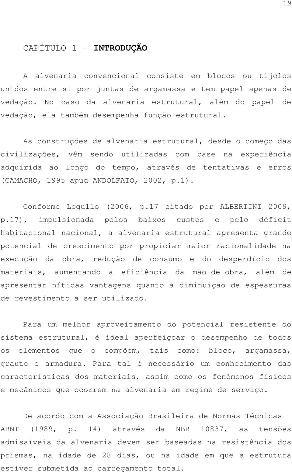 As construções de alvenaria estrutural, desde o começo das civilizações, vêm sendo utilizadas com base na experiência adquirida ao longo do tempo, através de tentativas e erros (CAMACHO, 1995 apud