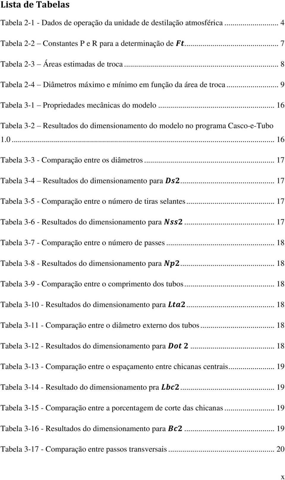 0... 16 Tabela 3-3 - Comparação entre os diâmetros... 17 Tabela 3-4 Resultados do dimensionamento para... 17 Tabela 3-5 - Comparação entre o número de tiras selantes.