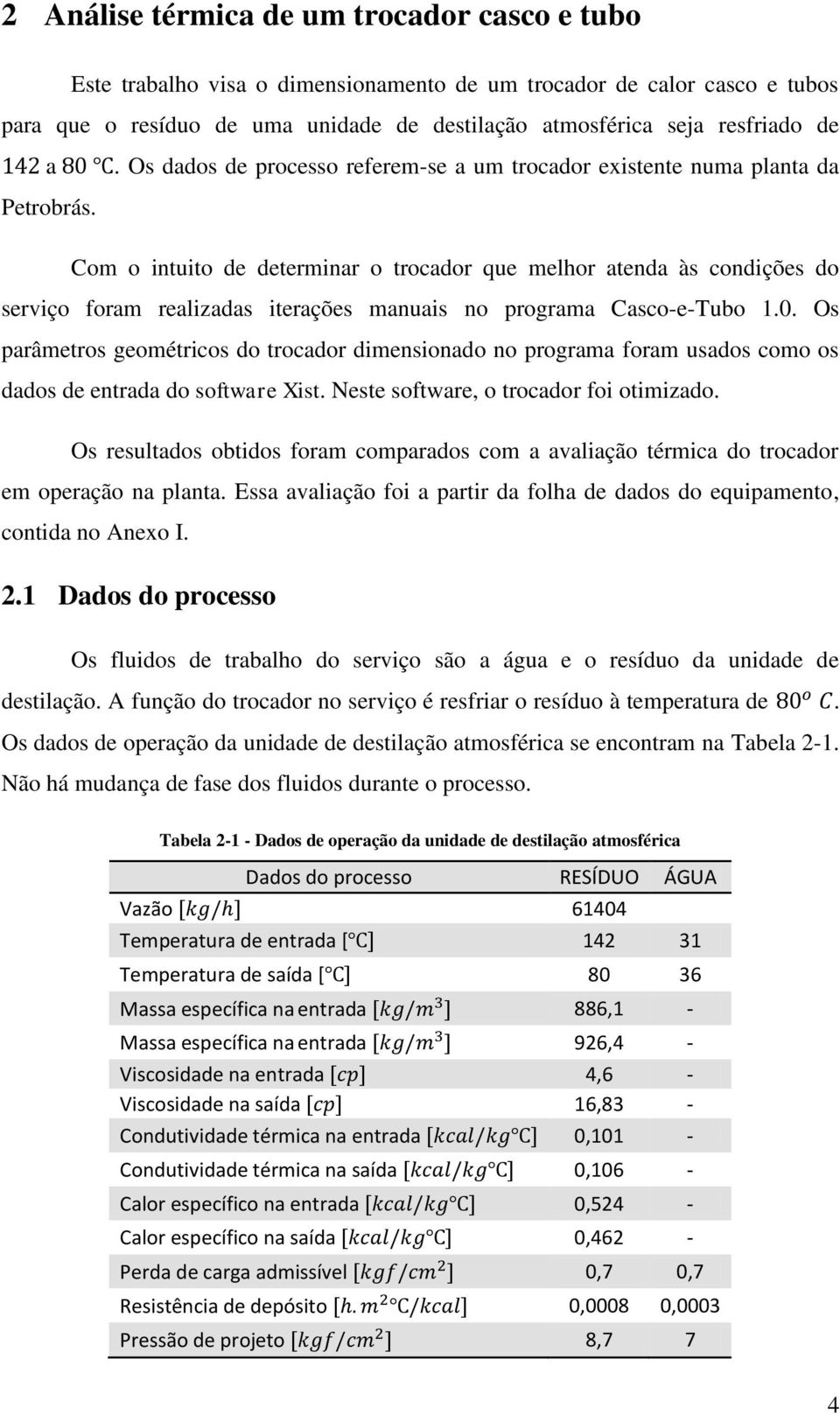 Com o intuito de determinar o trocador que melhor atenda às condições do serviço foram realizadas iterações manuais no programa Casco-e-Tubo 1.0.