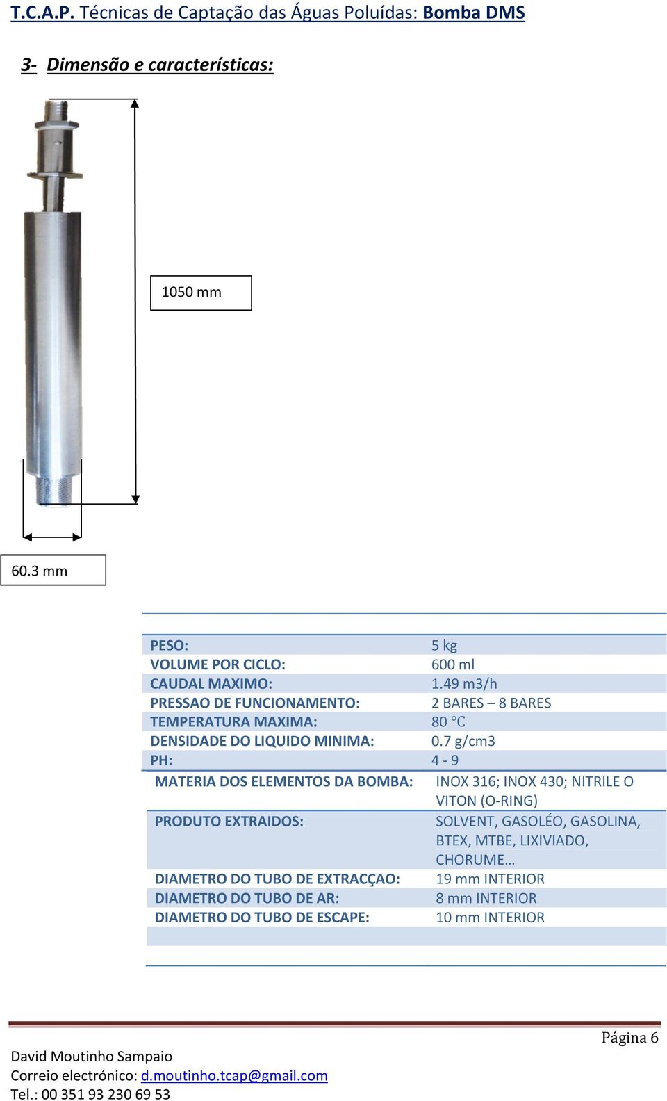 7 g/cm3 PH: 4-9 MATERIA DOS ELEMENTOS DA BOMBA: INOX 316; INOX 430; NITRILE O VITON (O-RING) PRODUTO EXTRAIDOS: SOLVENT,