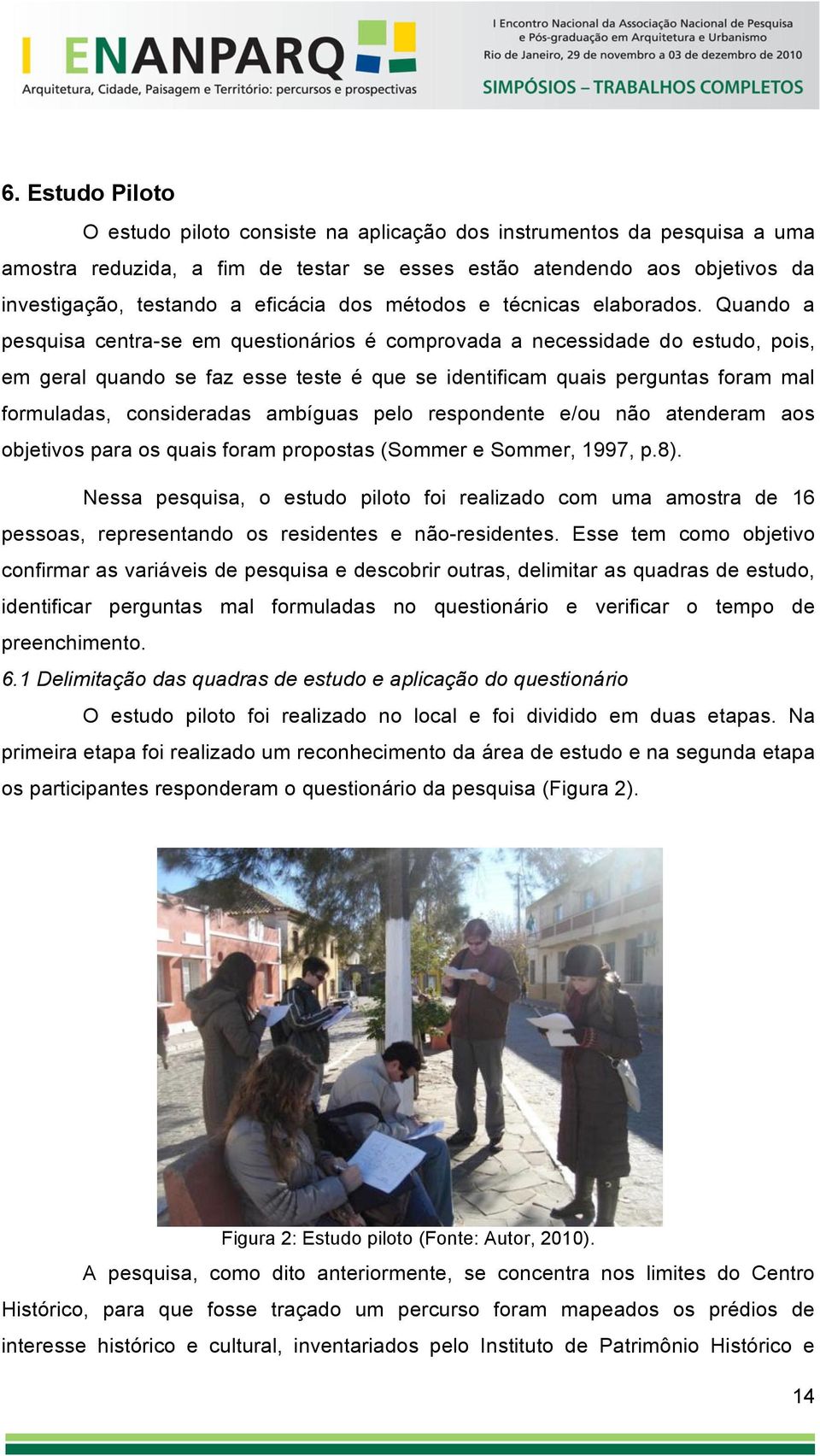 Quando a pesquisa centra-se em questionários é comprovada a necessidade do estudo, pois, em geral quando se faz esse teste é que se identificam quais perguntas foram mal formuladas, consideradas