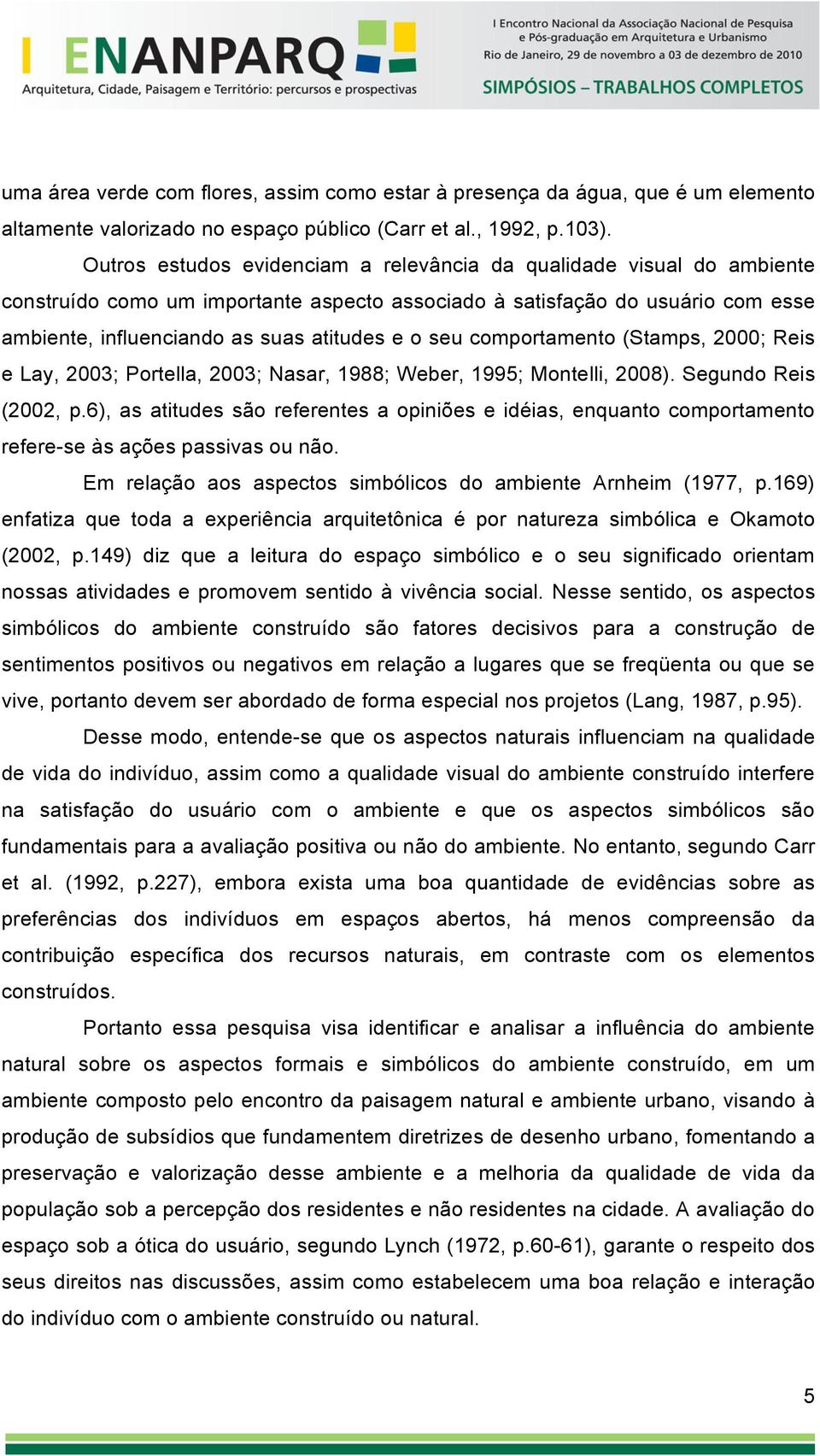 seu comportamento (Stamps, 2000; Reis e Lay, 2003; Portella, 2003; Nasar, 1988; Weber, 1995; Montelli, 2008). Segundo Reis (2002, p.