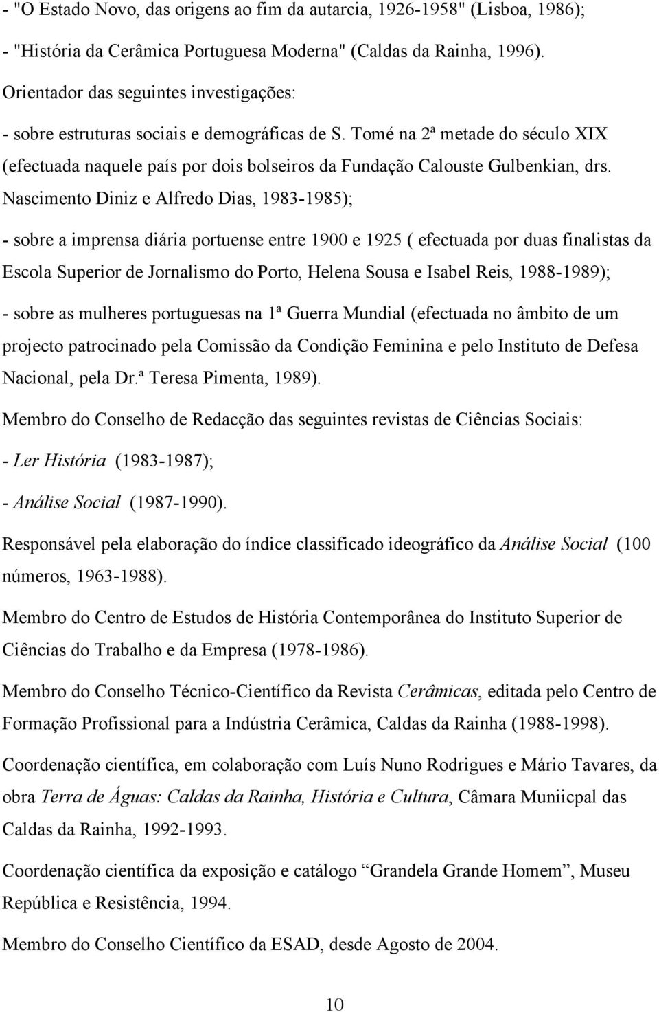 Nascimento Diniz e Alfredo Dias, 1983-1985); - sobre a imprensa diária portuense entre 1900 e 1925 ( efectuada por duas finalistas da Escola Superior de Jornalismo do Porto, Helena Sousa e Isabel
