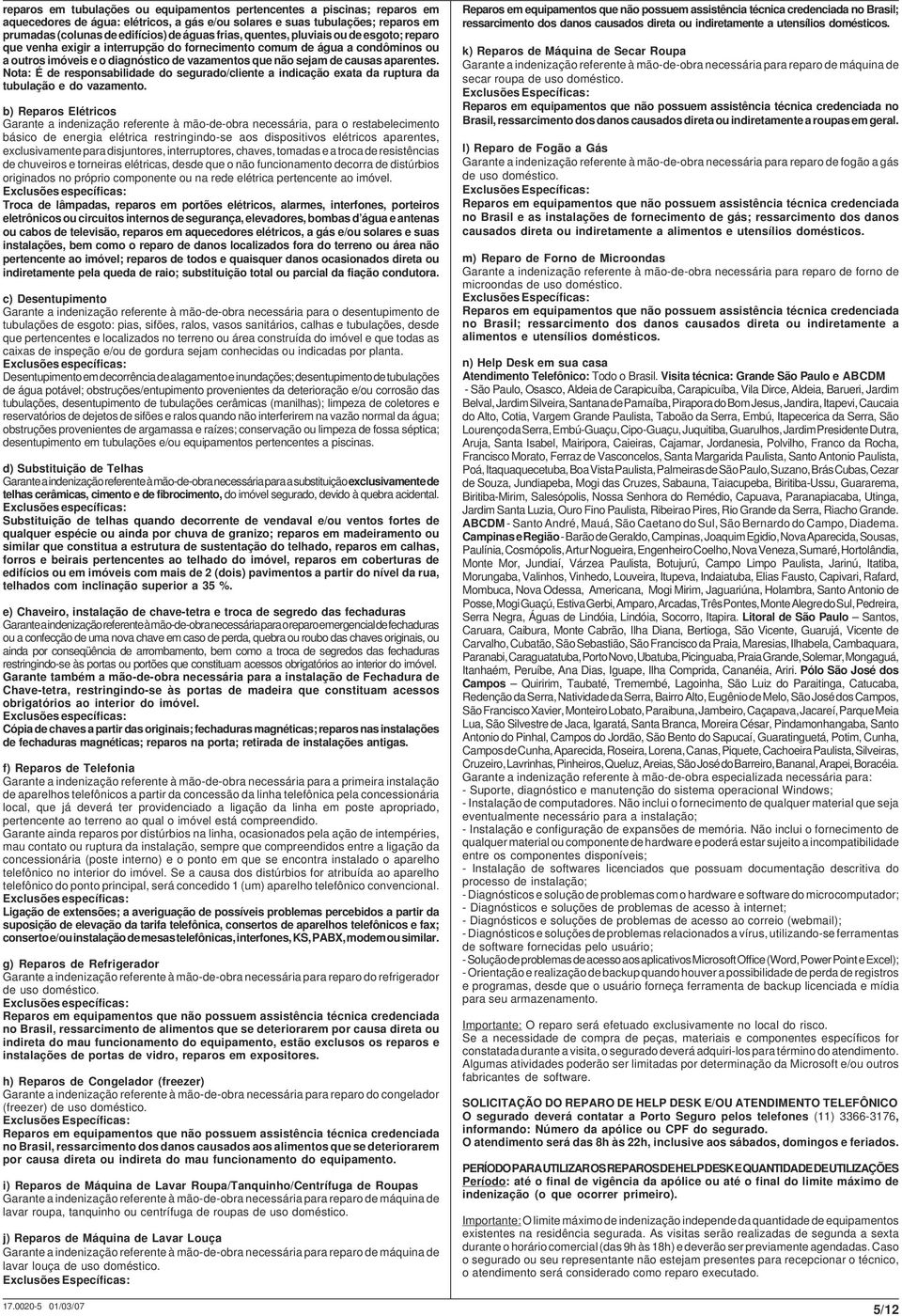 aparentes. Nota: É de responsabilidade do segurado/cliente a indicação exata da ruptura da tubulação e do vazamento.