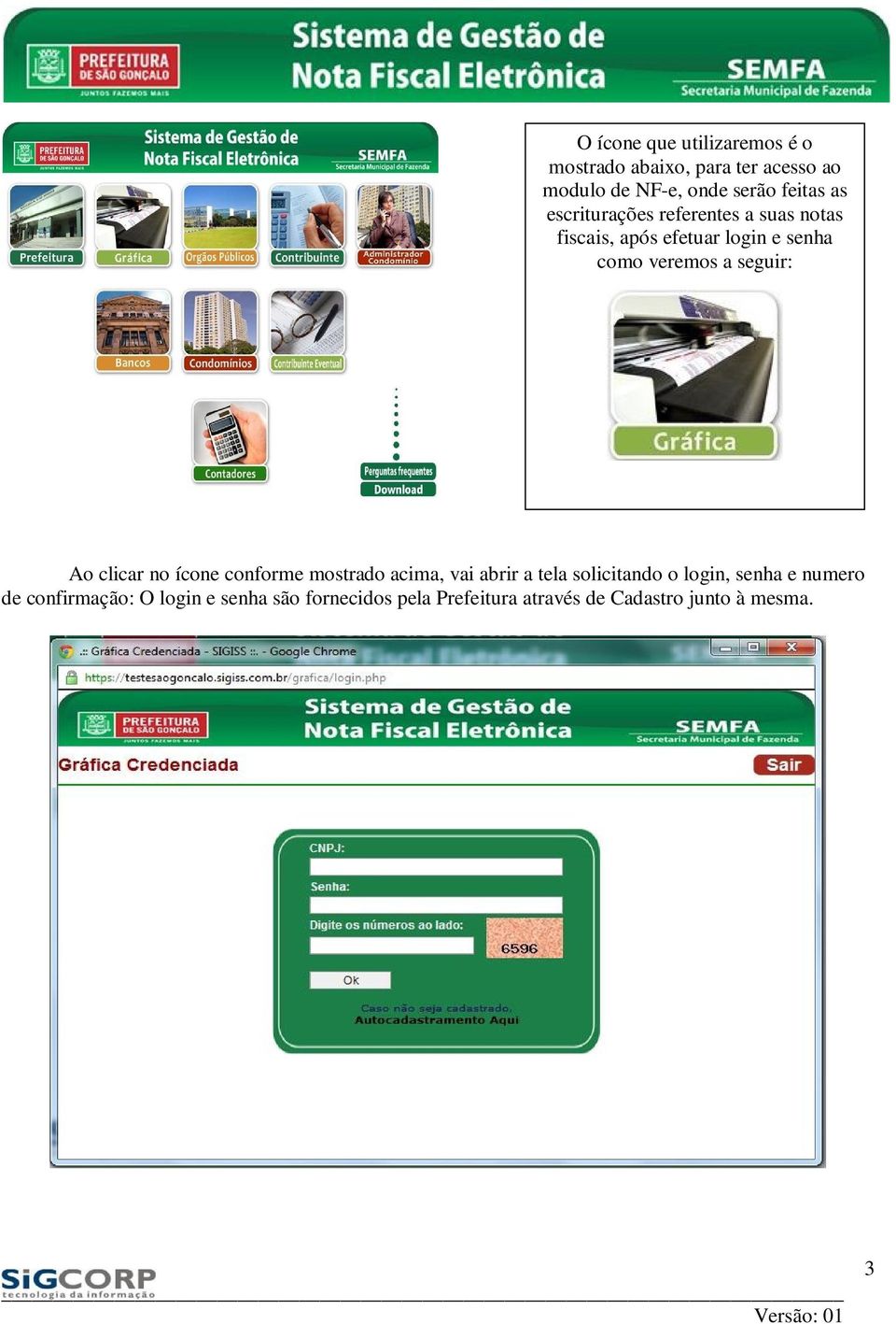 no ícone conforme mostrado acima, vai abrir a tela solicitando o login, senha e numero de confirmação: O