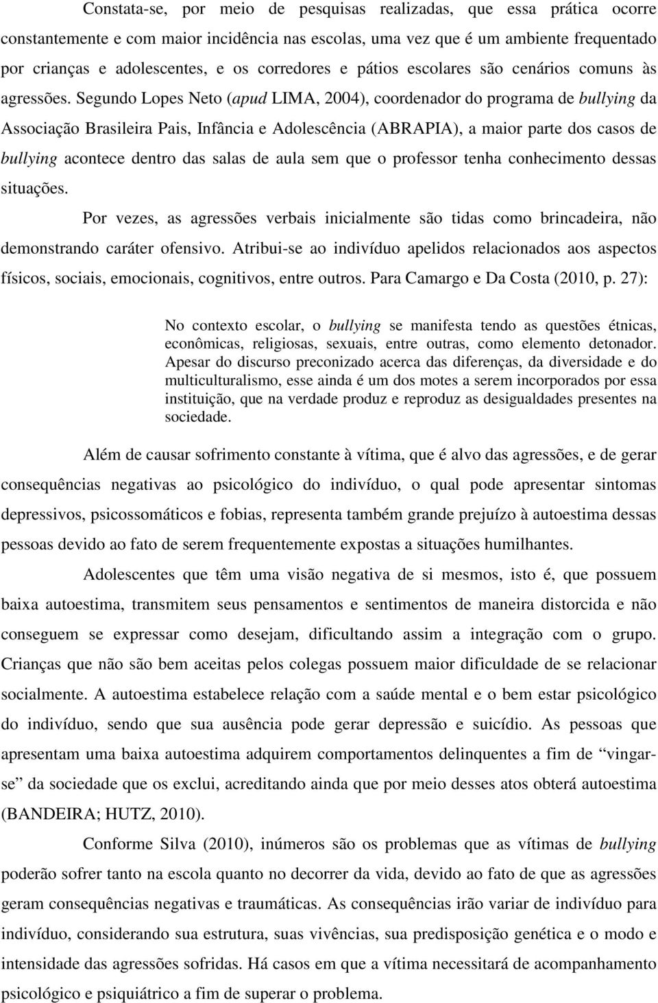 Segundo Lopes Neto (apud LIMA, 2004), coordenador do programa de bullying da Associação Brasileira Pais, Infância e Adolescência (ABRAPIA), a maior parte dos casos de bullying acontece dentro das
