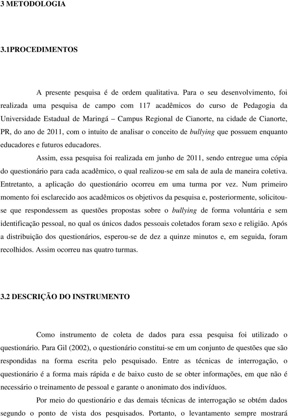 ano de 2011, com o intuito de analisar o conceito de bullying que possuem enquanto educadores e futuros educadores.