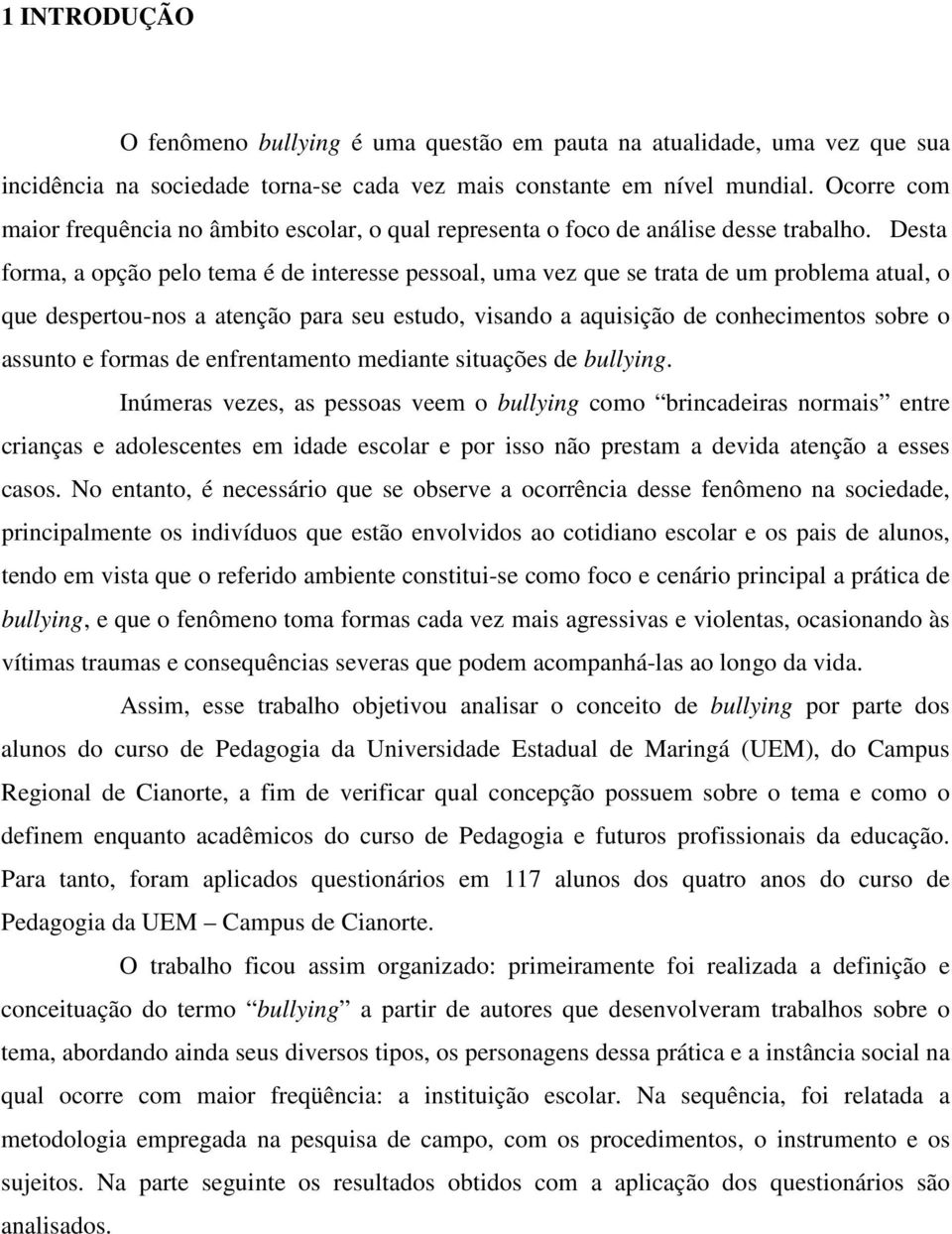 Desta forma, a opção pelo tema é de interesse pessoal, uma vez que se trata de um problema atual, o que despertou-nos a atenção para seu estudo, visando a aquisição de conhecimentos sobre o assunto e