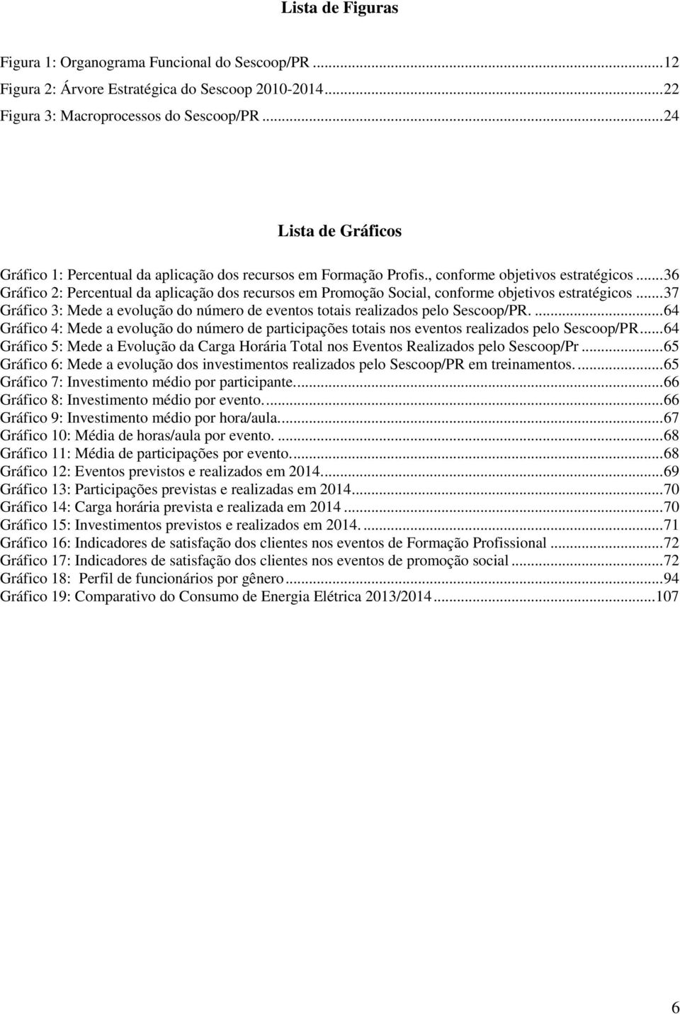 .. 36 Gráfico 2: Percentual da aplicação dos recursos em Promoção Social, conforme objetivos estratégicos... 37 Gráfico 3: Mede a evolução do número de eventos totais realizados pelo Sescoop/PR.