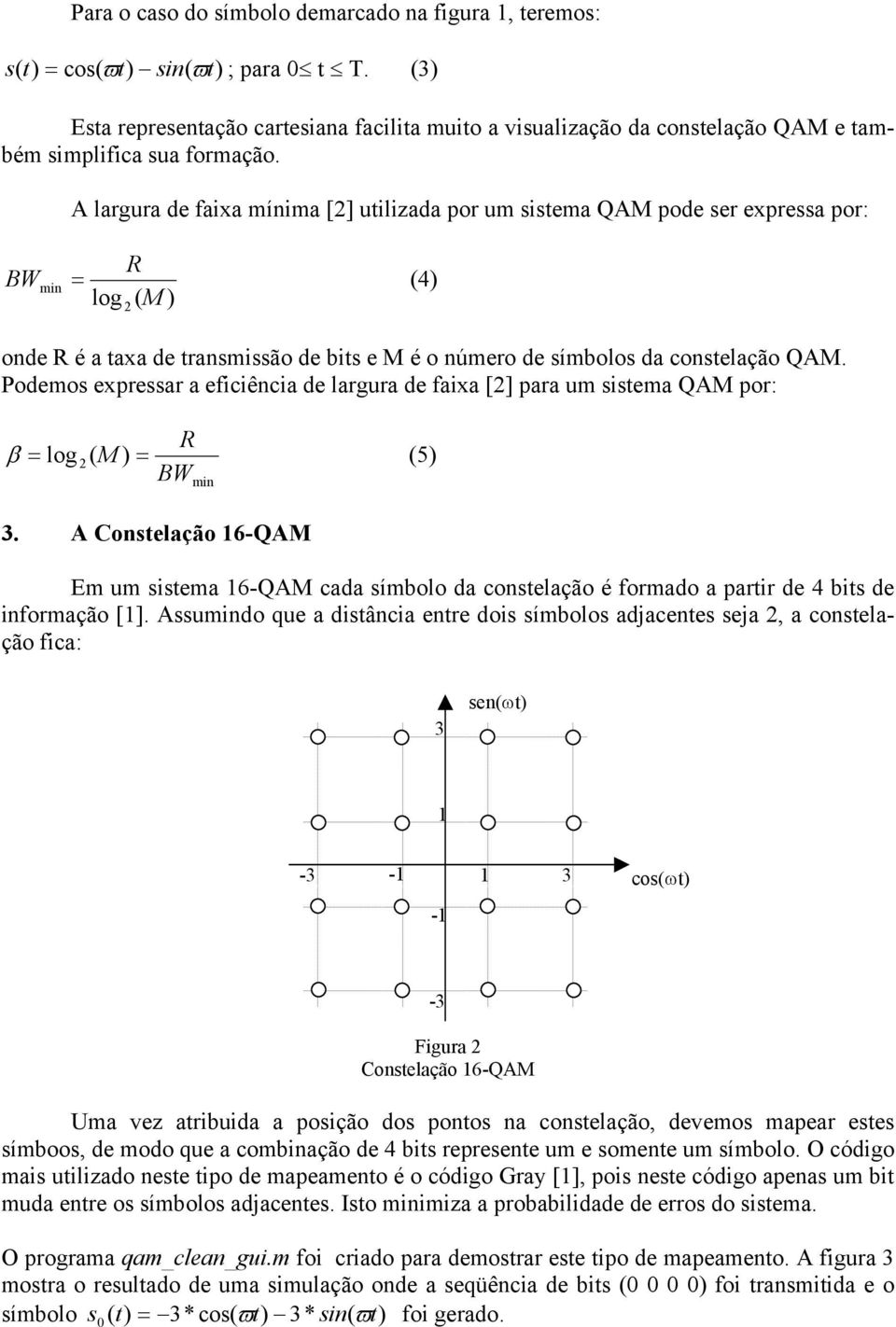 A largura de faixa mínima [] utilizada por um sistema QAM pode ser expressa por: R BW min (4) log ( M ) onde R é a taxa de transmissão de bits e M é o número de símbolos da constelação QAM.