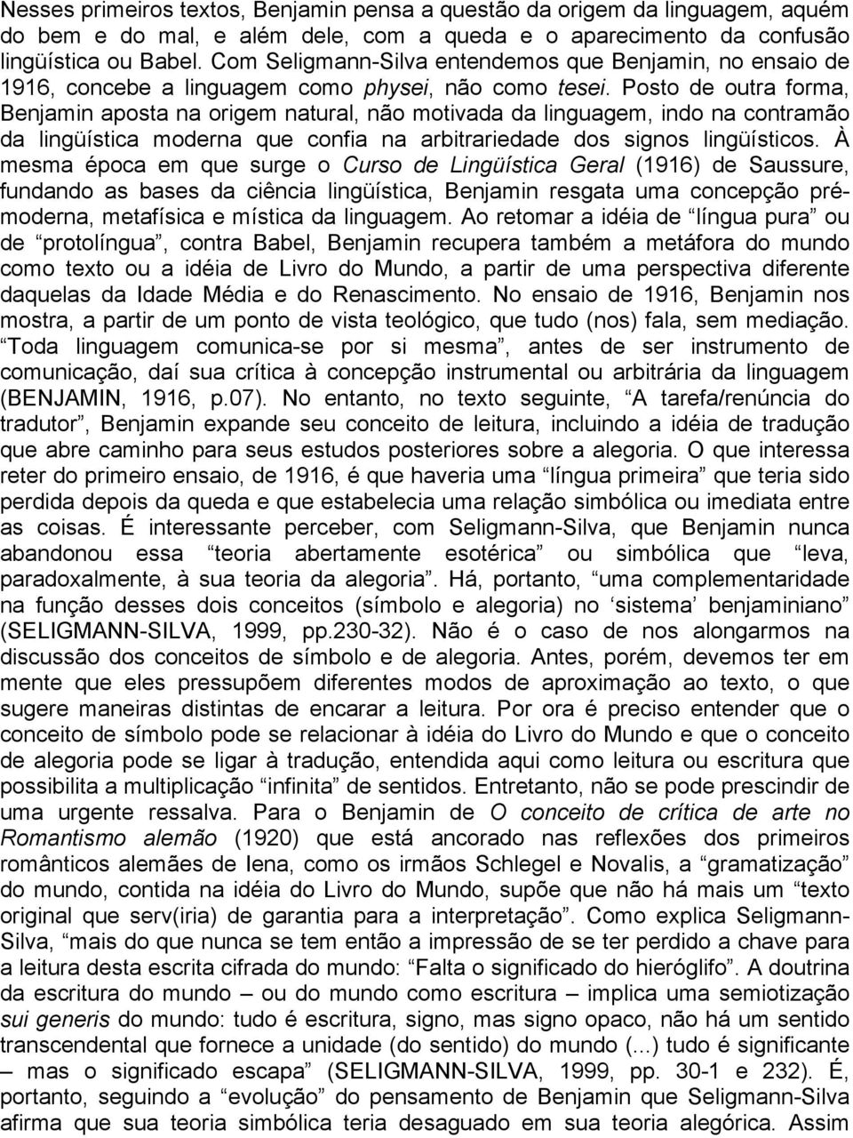 Posto de outra forma, Benjamin aposta na origem natural, não motivada da linguagem, indo na contramão da lingüística moderna que confia na arbitrariedade dos signos lingüísticos.